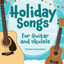 Holiday Songs for Guitar and Ukulele