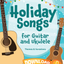 Holiday Songs for Guitar and Ukulele